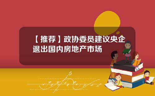 【推荐】政协委员建议央企退出国内房地产市场