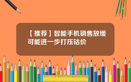 【推荐】智能手机销售放缓可能进一步打压钴价