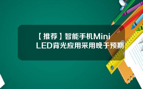 【推荐】智能手机MiniLED背光应用采用晚于预期