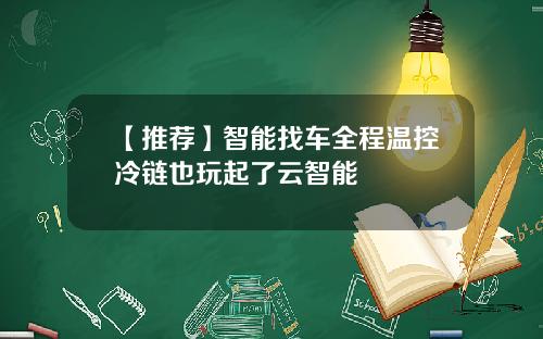 【推荐】智能找车全程温控冷链也玩起了云智能