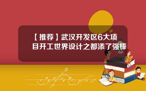 【推荐】武汉开发区6大项目开工世界设计之都添了强棒