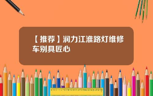 【推荐】润力江淮路灯维修车别具匠心