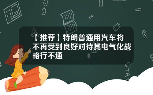 【推荐】特朗普通用汽车将不再受到良好对待其电气化战略行不通
