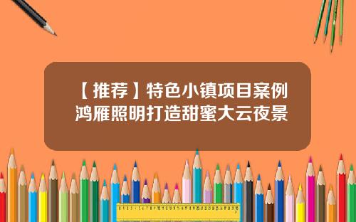 【推荐】特色小镇项目案例鸿雁照明打造甜蜜大云夜景