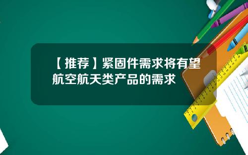 【推荐】紧固件需求将有望航空航天类产品的需求