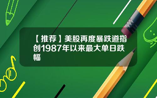 【推荐】美股再度暴跌道指创1987年以来最大单日跌幅