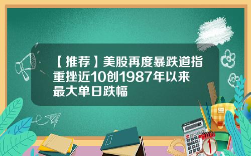 【推荐】美股再度暴跌道指重挫近10创1987年以来最大单日跌幅
