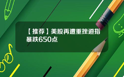 【推荐】美股再遭重挫道指暴跌650点