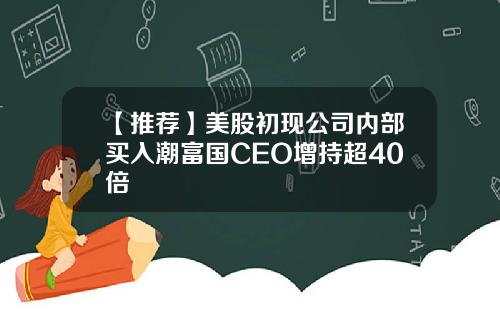 【推荐】美股初现公司内部买入潮富国CEO增持超40倍