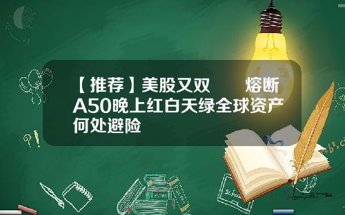 【推荐】美股又双叒叕熔断A50晚上红白天绿全球资产何处避险