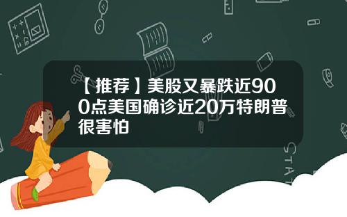 【推荐】美股又暴跌近900点美国确诊近20万特朗普很害怕