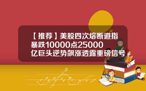 【推荐】美股四次熔断道指暴跌10000点25000亿巨头逆势飙涨透露重磅信号