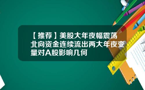 【推荐】美股大年夜幅震荡北向资金连续流出两大年夜变量对A股影响几何
