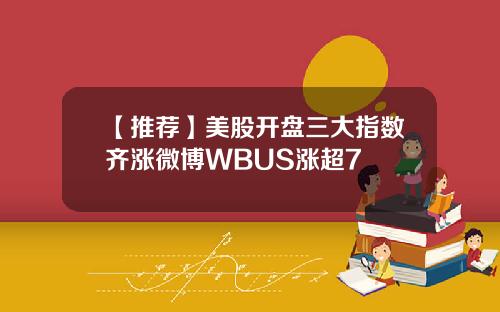 【推荐】美股开盘三大指数齐涨微博WBUS涨超7