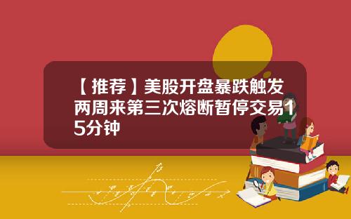 【推荐】美股开盘暴跌触发两周来第三次熔断暂停交易15分钟