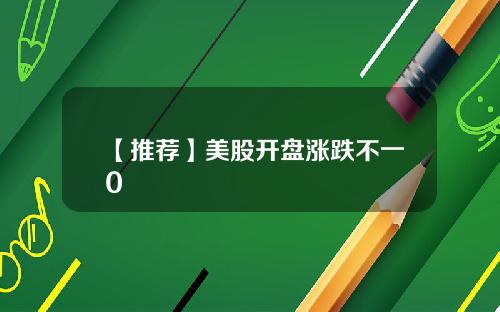 【推荐】美股开盘涨跌不一0