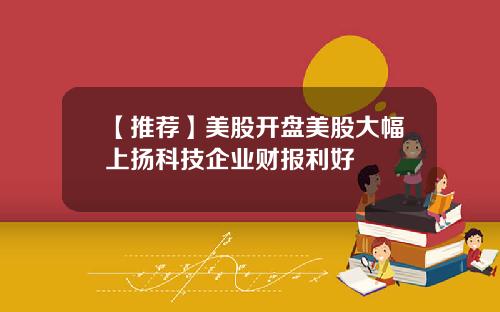 【推荐】美股开盘美股大幅上扬科技企业财报利好