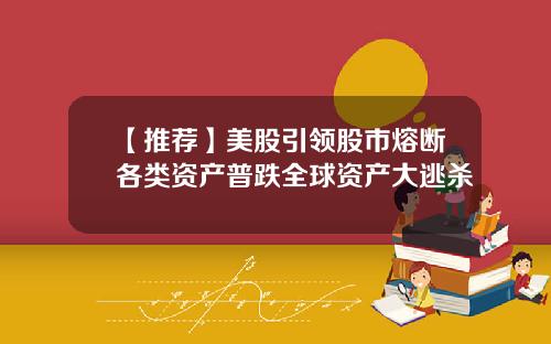 【推荐】美股引领股市熔断各类资产普跌全球资产大逃杀