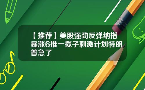 【推荐】美股强劲反弹纳指暴涨6推一揽子刺激计划特朗普急了