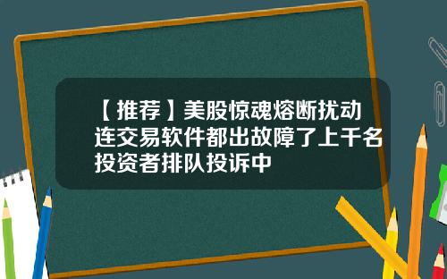 【推荐】美股惊魂熔断扰动连交易软件都出故障了上千名投资者排队投诉中