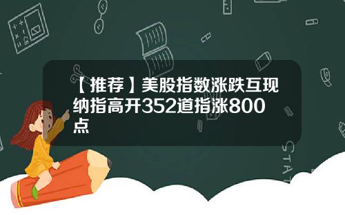 【推荐】美股指数涨跌互现纳指高开352道指涨800点