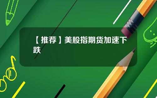 【推荐】美股指期货加速下跌