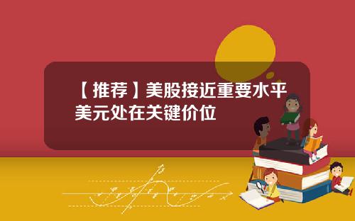 【推荐】美股接近重要水平美元处在关键价位