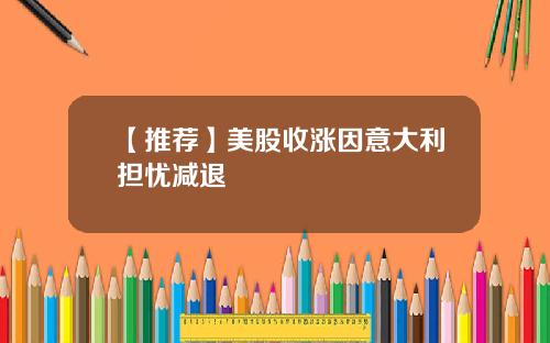 【推荐】美股收涨因意大利担忧减退