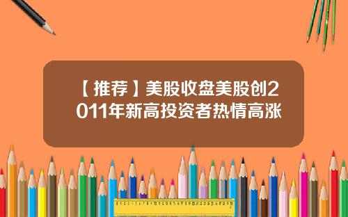 【推荐】美股收盘美股创2011年新高投资者热情高涨