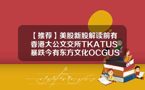 【推荐】美股新股解读前有香港大公文交所TKATUS暴跌今有东方文化OCGUS上市