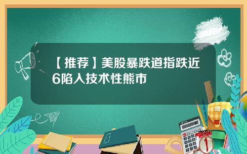 【推荐】美股暴跌道指跌近6陷入技术性熊市