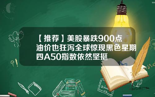 【推荐】美股暴跌900点油价也狂泻全球惊现黑色星期四A50指数依然坚挺