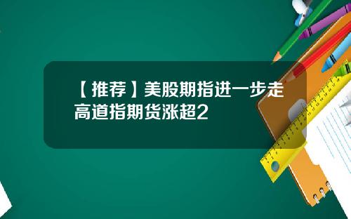 【推荐】美股期指进一步走高道指期货涨超2