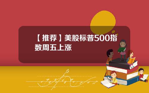 【推荐】美股标普500指数周五上涨