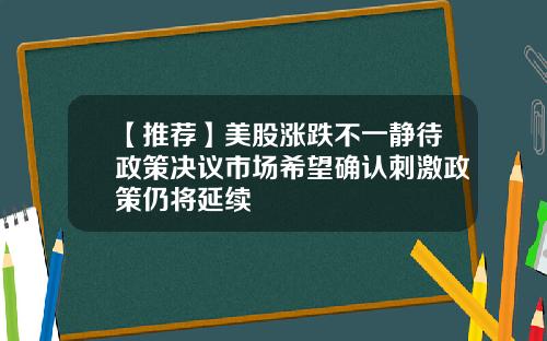 【推荐】美股涨跌不一静待政策决议市场希望确认刺激政策仍将延续