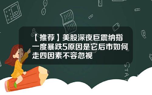 【推荐】美股深夜巨震纳指一度暴跌5原因是它后市如何走四因素不容忽视