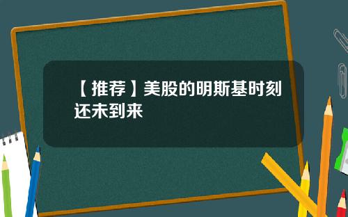 【推荐】美股的明斯基时刻还未到来