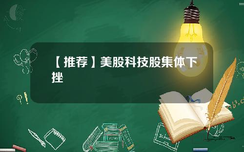 【推荐】美股科技股集体下挫