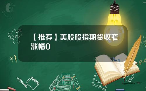 【推荐】美股股指期货收窄涨幅0