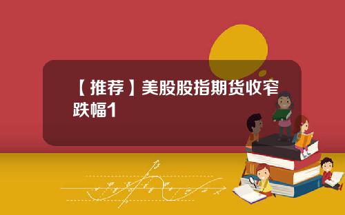 【推荐】美股股指期货收窄跌幅1