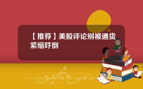 【推荐】美股评论别被通货紧缩吓倒