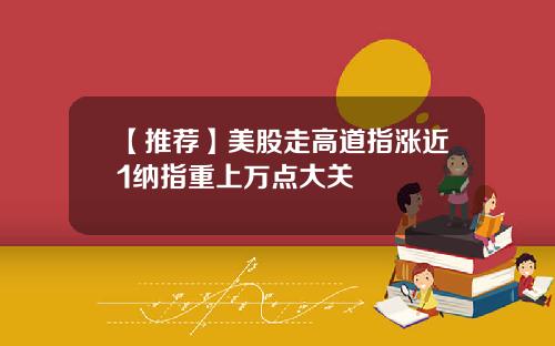 【推荐】美股走高道指涨近1纳指重上万点大关
