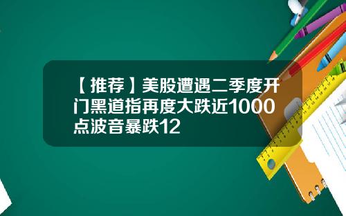 【推荐】美股遭遇二季度开门黑道指再度大跌近1000点波音暴跌12