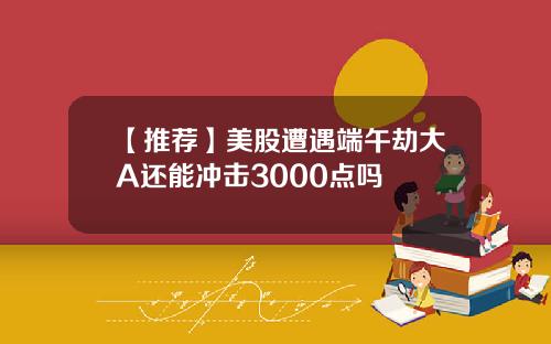 【推荐】美股遭遇端午劫大A还能冲击3000点吗