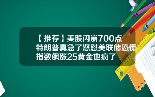【推荐】美股闪崩700点特朗普真急了怒怼美联储恐慌指数飙涨25黄金也疯了