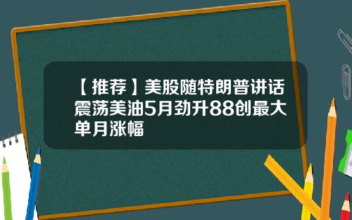 【推荐】美股随特朗普讲话震荡美油5月劲升88创最大单月涨幅