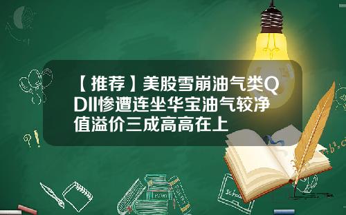 【推荐】美股雪崩油气类QDII惨遭连坐华宝油气较净值溢价三成高高在上