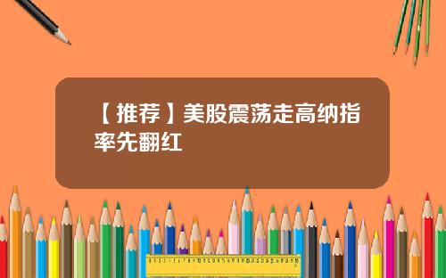 【推荐】美股震荡走高纳指率先翻红