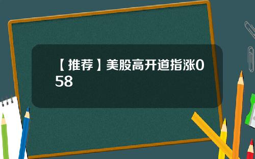 【推荐】美股高开道指涨058