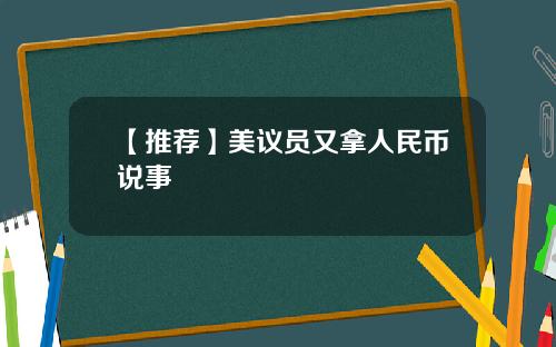 【推荐】美议员又拿人民币说事